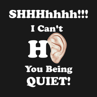 I can't hear you being quiet T-Shirt