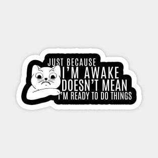 Just Because I'm Awake Doens't Mean I'm Ready To Do Things  Funny Sarcastic Cat Lovers Magnet