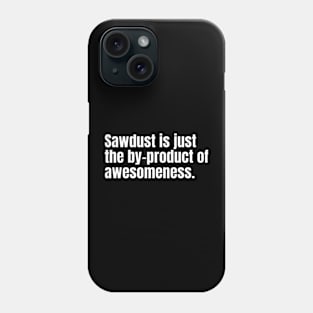 Sawdust is just the by-product of awesomeness Funny Carpenter Phone Case