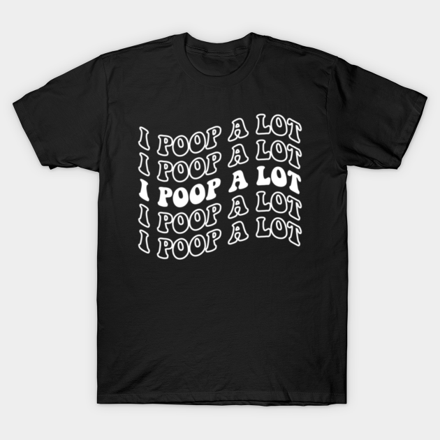 I Poop A Lot - I Poop A Lot - T-Shirt | TeePublic