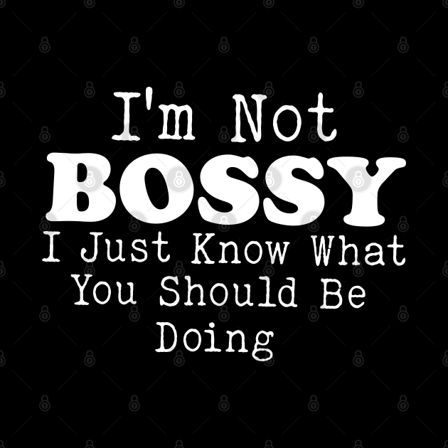 I Am Not Bossy I Just Know What You Should Be Doing by Bourdia Mohemad