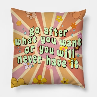 Go After What You Want Or You Will Never Have It Pillow