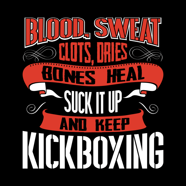 Blood clots sweat dries bones heal suck up and keep kickboxing tshirt by Anfrato