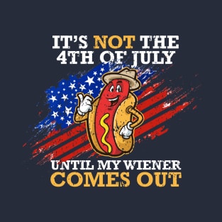 4th Of July Celebration - It's Not The 4th of july until my wiener comes out T-Shirt