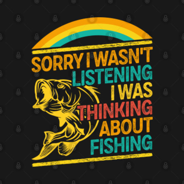 Disover sorry i wasn't listening i was thinking about fishing funny fishing gift - Sorry I Wasnt Listening I Was Thinking - T-Shirt