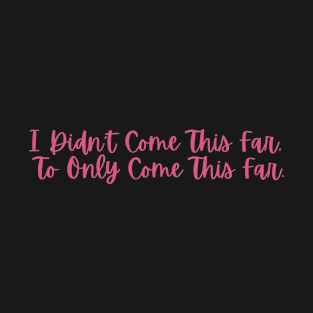 I Didn't Come This Far to Only Come This Far | Pink T-Shirt