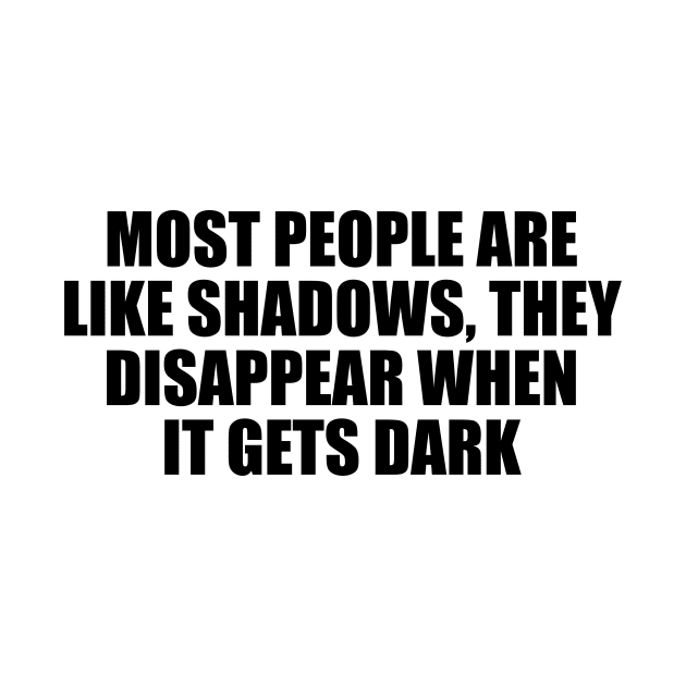 Most people are like shadows, they disappear when it gets dark by D1FF3R3NT