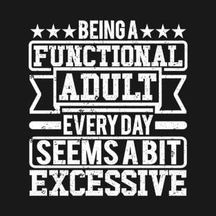 Being A Functional Adult Every Day Seems A Bit Excessive T-Shirt