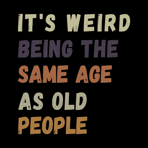 It s weird being the same age as old people by ahlama87