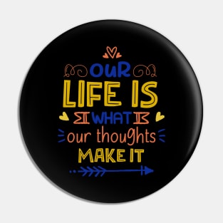 Our Life Is What Our Thoughts Make It Pin