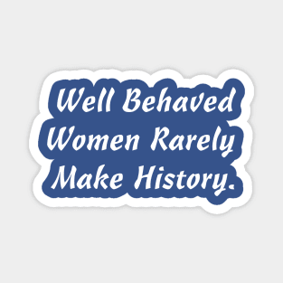 WELL BEHAVED WOMEN RARELY MAKE HISTORY Magnet