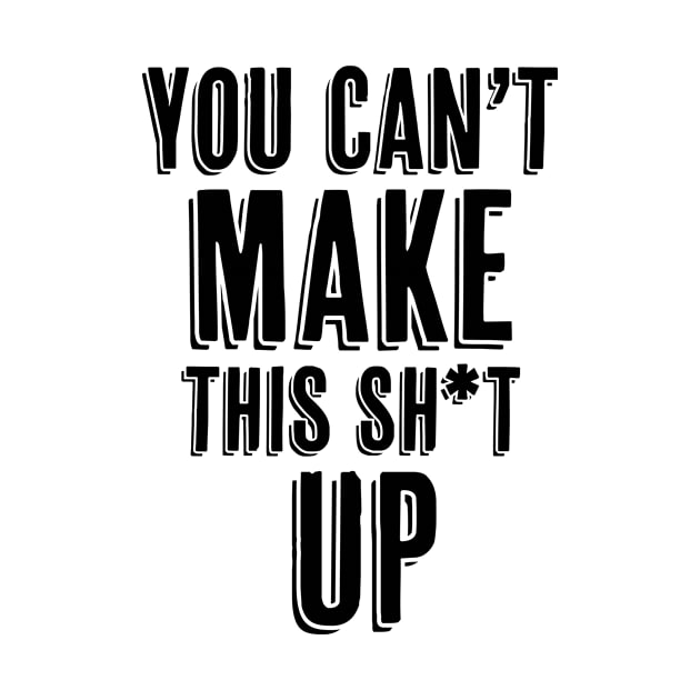 You Can't Make This Sh*t Up by InspiredQuotes