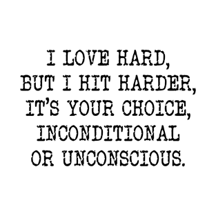 I Love Hard But I Hit Harder It’s Your Choice Unconditional Or Unconscious Shirt T-Shirt