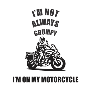 im not always grumpy sometimes im on my motorcycle T-Shirt