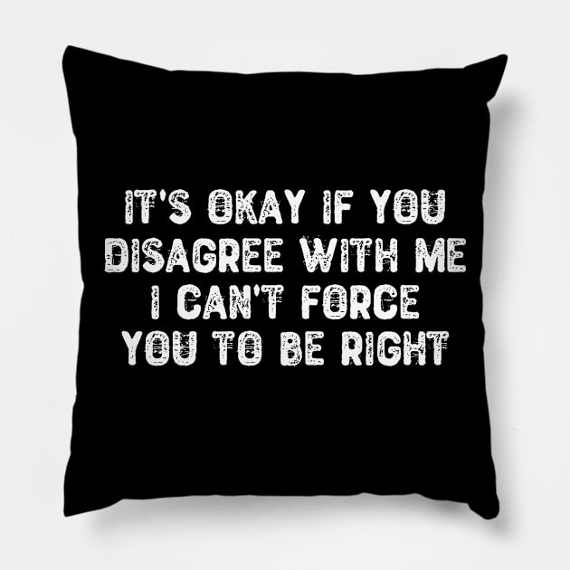 It's Okay If You Disagree With Me - Sarcastic Quote Pillow by Yyoussef101