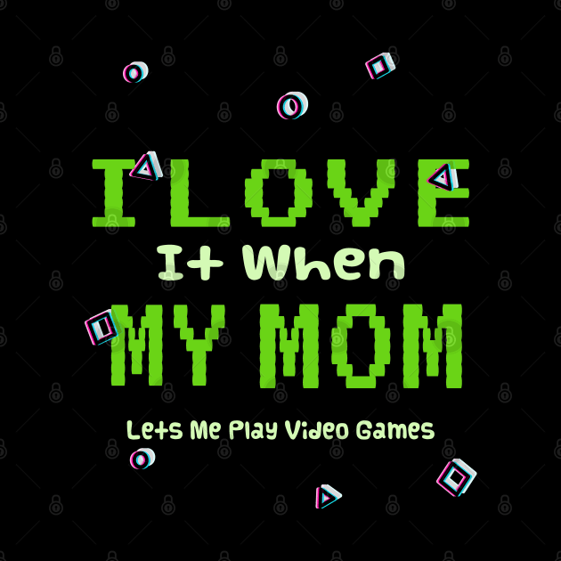 I love it When My Mom Lets Me Play Video Games by ArtfulDesign