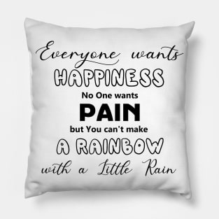 Everyone Wants Happiness No One Wants Pain. But You Can't Make A Rainbow With A Little Rain Pillow