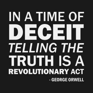 In a time of deceit telling the truth is a revolutionary act. - George Orwell (white) T-Shirt
