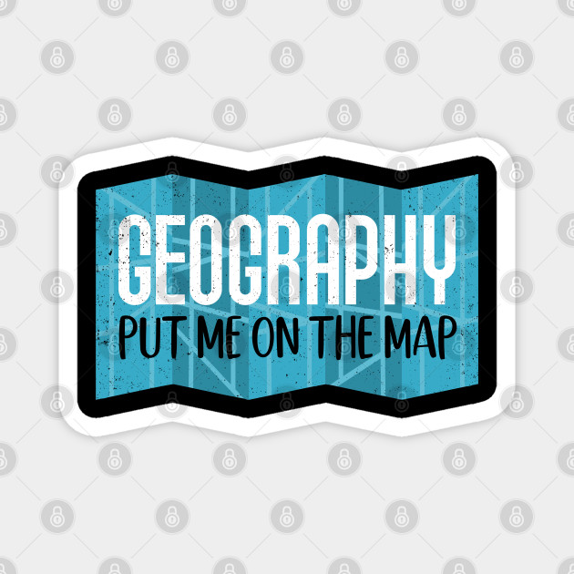 Geography Put Me On The Map Geography Magnet Teepublic