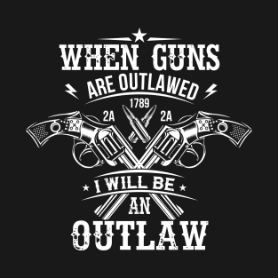 When Guns Are Outlawed I Will Be An Outlaw Gun Lover Owner Gifts T-Shirt