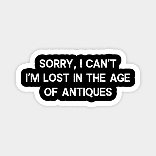 Sorry, I Can't. I'm Lost in the Age of Antiques Magnet