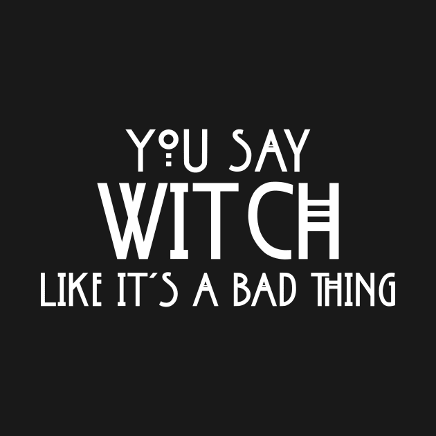 You Say Witch Like It's A Bad Things Spiritual Funny Proud Pagan Wicca by flytogs
