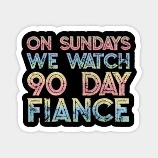 On Sundays We Watch 90 Day Fiance - 90 day fiancé fans Magnet