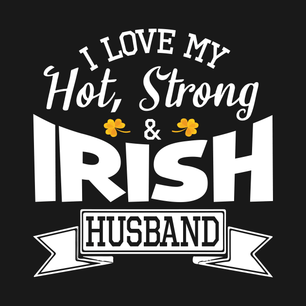 Happy Saint Patrick Day I Love My Hot Strong & Irish Husband by bakhanh123