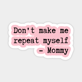 Don't make me repeat myself mommy Magnet