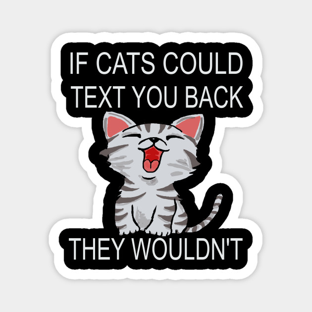 If Cats Could Text You Back They Wouldn T If Cats Could Text