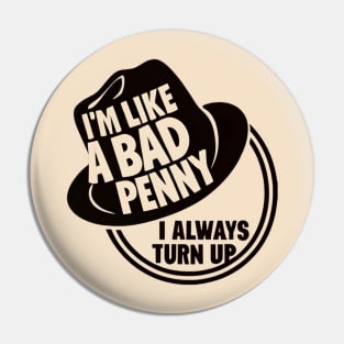 I'm Like a Bad Penny - I Always Turn Up Pin