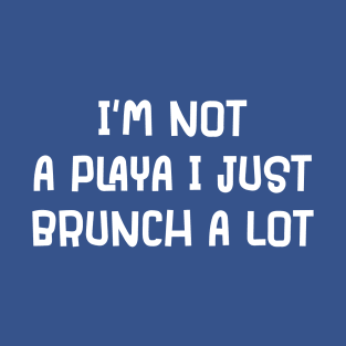 I'm Not A Playa I Just Brunch A Lot T-Shirt