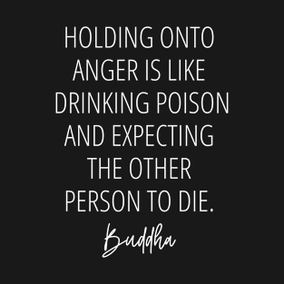 Holding Onto Anger Is Like Drinking Poison and Expecting the Other Person to Die - Buddha Quote  (white) T-Shirt