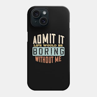 Admit It Life Would Be Boring Without Me Funny Saying Phone Case