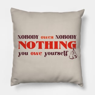 Nobody owes Nobody Nothing. You owe it to yourself! Pillow