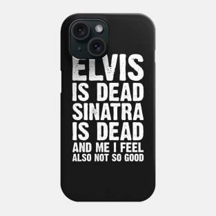 Elvis Is Dead Sinatra Is Dead And Me I Feel Also Not So Good Phone Case