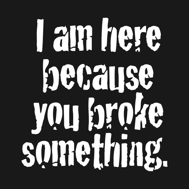 I'm here because you broke something by MindsparkCreative