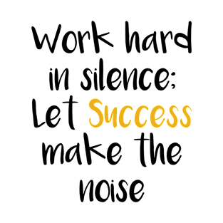 Work hard in Silence Let Success make the Noise T-Shirt