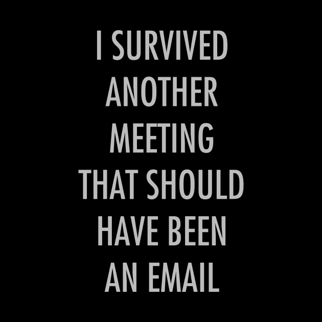 I survived another meeting that should have been an email by YiannisTees