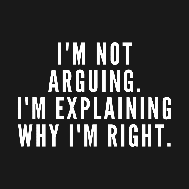 I'm Not Arguing I'm Explaining Why I'm Right Funny by karolynmarie