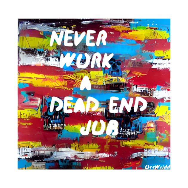 Never Work a Dead End Job by OffWrldd