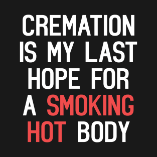 Cremation Is My Last Hope For A Smoking Hot Body Funny Quote T-Shirt