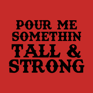 Pour Me Somethin Tall and Strong T-Shirt