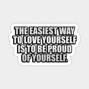 The easiest way to love yourself is to be proud of yourself Magnet