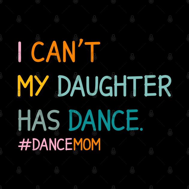 I Can't My Daughter Has Dance #Dance Mom by Nisrine