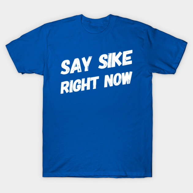 Say Sike Right Now Say Sike Right Now T Shirt Teepublic