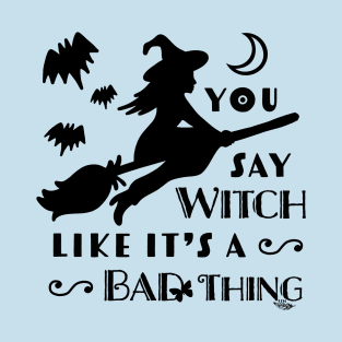 You Say Witch Like It's A Bad Thing T-Shirt