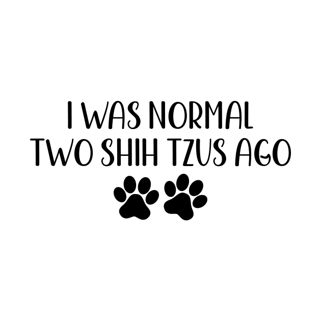 I Was Normal Two Shih Tzus Ago - Funny Dog Owner Gift - Funny Shih Tzu by MetalHoneyDesigns