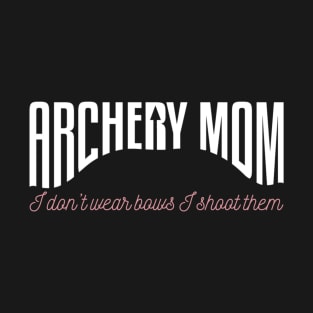 Archery Mom I Don't Wear Bows I Shoot Them T-Shirt