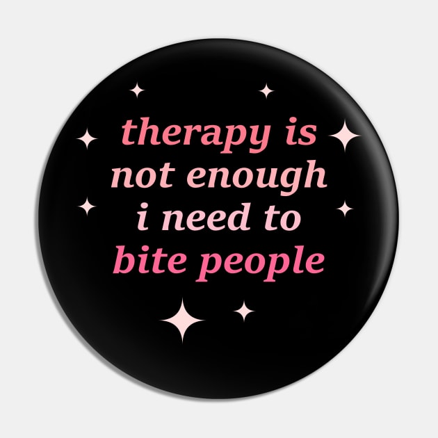 Herapy Is Not Enough I Need To Bite People Pin by MishaHelpfulKit